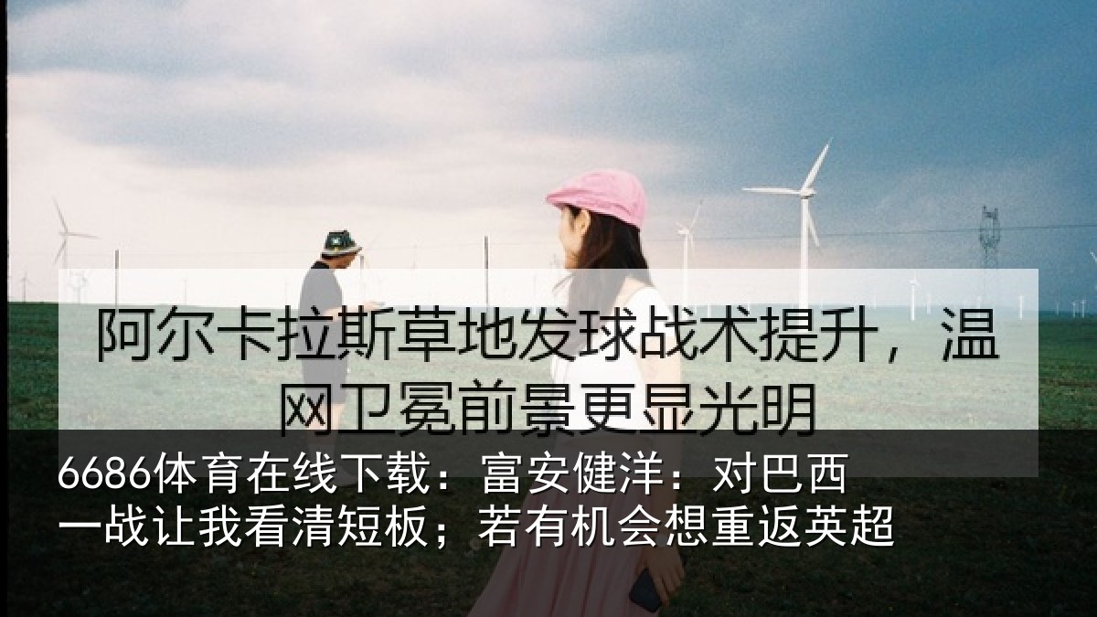 6686体育在线下载：富安相关情况我看相关情况重返英超