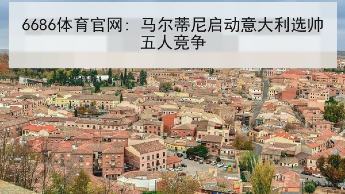 6686体育官网: 马尔蒂尼启动意大利选帅五人竞争