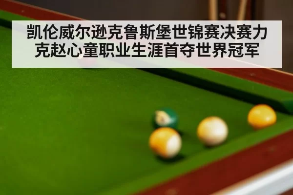 凯伦威尔逊克鲁斯堡世锦赛决赛力克赵心童职业生涯首夺世界冠军
