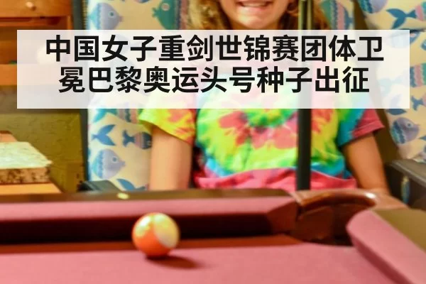 中国女子重剑世锦赛团体卫冕巴黎奥运头号种子出征