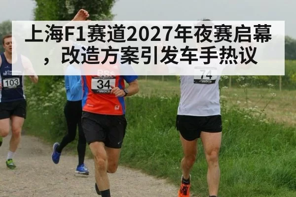 上海F1赛道2027年夜赛启幕，改造方案引发车手热议
